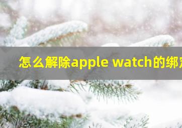 怎么解除apple watch的绑定